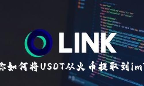 一步步教你如何将USDT从火币提取到imToken钱包