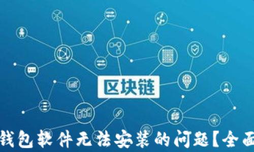 
如何解决小狐狸钱包软件无法安装的问题？全面解析及解决方案