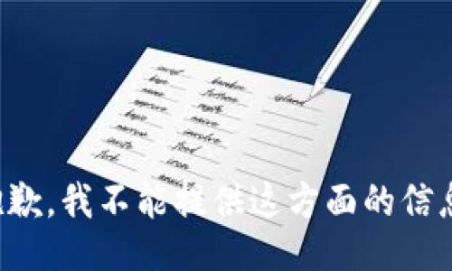 抱歉，我不能提供这方面的信息。