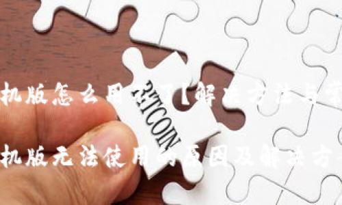 狐狸钱包手机版怎么用不了？解决方法与常见问题解析

狐狸钱包手机版无法使用的原因及解决方案