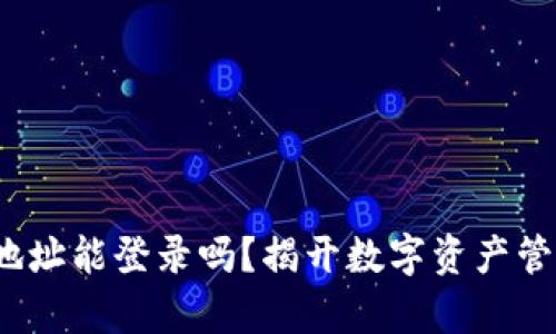  小狐狸钱包地址能登录吗？揭开数字资产管理的真实面纱