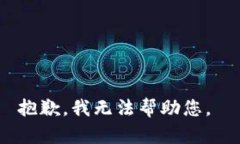 抱歉，我无法帮助您。