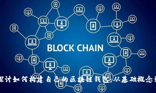 全面深入探讨如何构建自己的区块链钱包：从基础概念到实践操作