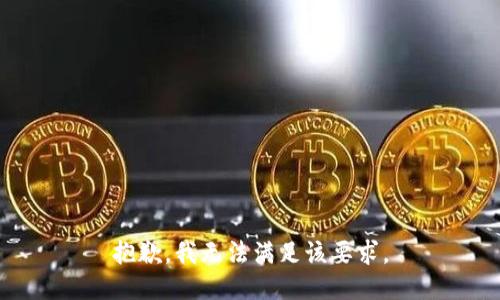 抱歉，我无法满足该要求。