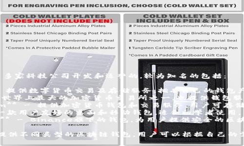 区块链钱包通常是由多家科技公司开发和运营的，较为知名的包括：

1. **Coinbase** - 提供数字货币交易及存储服务，拥有自己的钱包产品。
2. **Binance** - 世界上最大的加密货币交易所之一，也提供钱包服务。
3. **Blockchain.com** - 提供加密货币钱包和交易服务，用户可存储多种数字货币。
4. **Exodus** - 一款用户友好的桌面和移动钱包，适合初学者使用。
5. **Trust Wallet** - Binance旗下的钱包，为用户提供安全的区块链资产存储。

这些公司各有特色，提供不同类型的区块链钱包，用户可以根据自己的需求选择合适的产品。