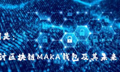 与关键词是：

 深入探讨区块链MAKA钱包及其未来发展趋势