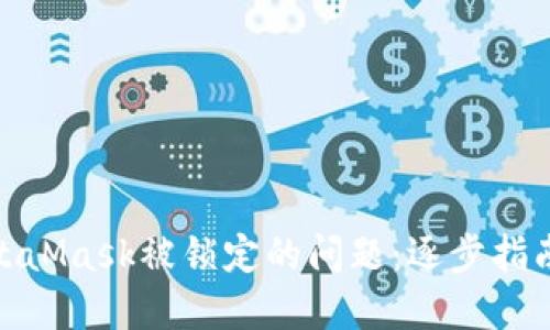 如何解决MetaMask被锁定的问题：逐步指南与预防措施