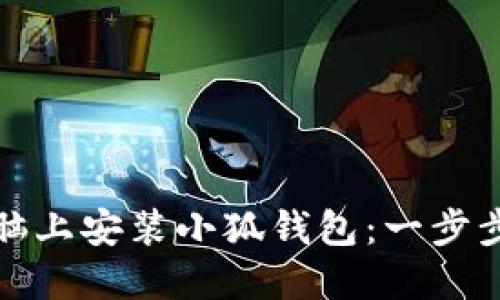 如何在电脑上安装小狐钱包：一步步详细教程