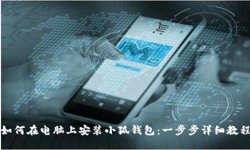 如何在电脑上安装小狐钱包：一步步详细教程