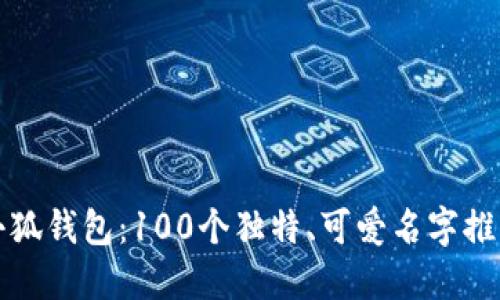 小狐钱包：100个独特、可爱名字推荐