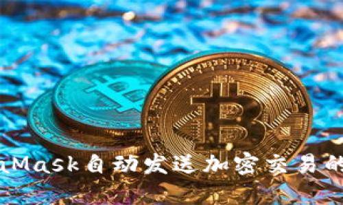 利用MetaMask自动发送加密交易的详细指南