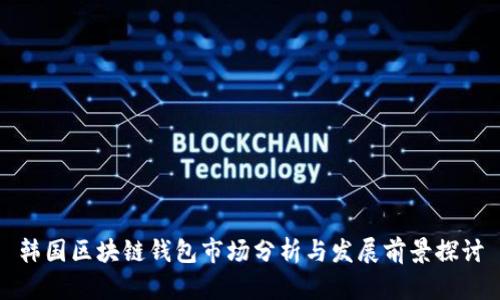 韩国区块链钱包市场分析与发展前景探讨