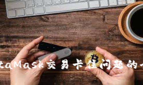 解决MetaMask交易卡住问题的全面指南