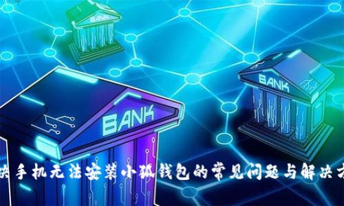 解决手机无法安装小狐钱包的常见问题与解决方案