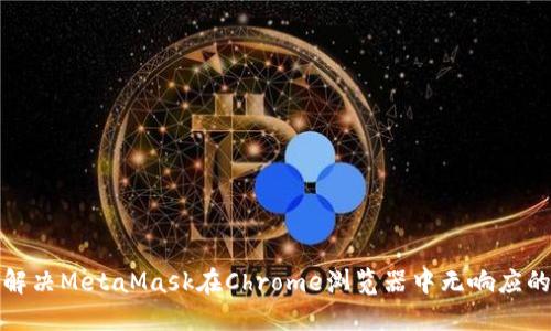 如何解决MetaMask在Chrome浏览器中无响应的问题