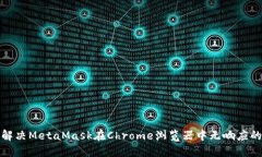 如何解决MetaMask在Chrome浏览器中无响应