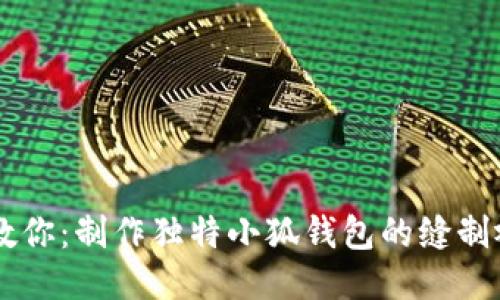 手把手教你：制作独特小狐钱包的缝制视频教程