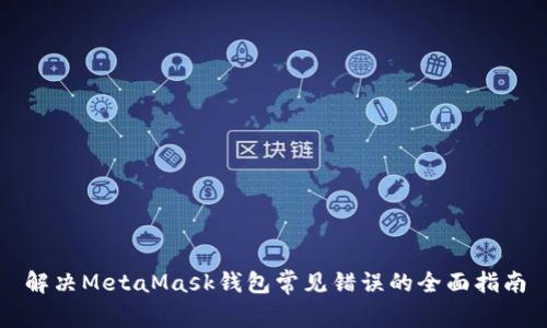 解决MetaMask钱包常见错误的全面指南