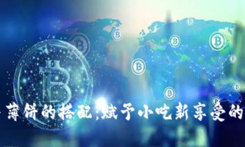 小狐钱包与薄饼的搭配：赋予小吃新享受的创意使用法