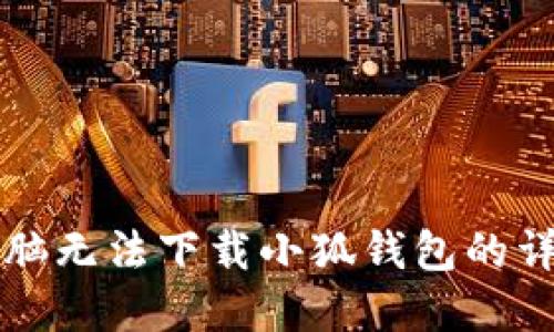解决电脑无法下载小狐钱包的详细指南