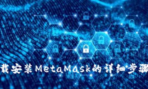 在安卓手机上下载安装MetaMask的详细步骤及常见问题解答