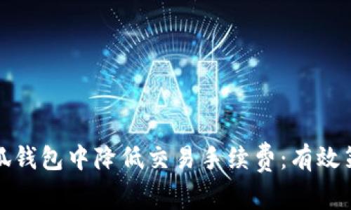 如何在小狐钱包中降低交易手续费：有效策略与技巧