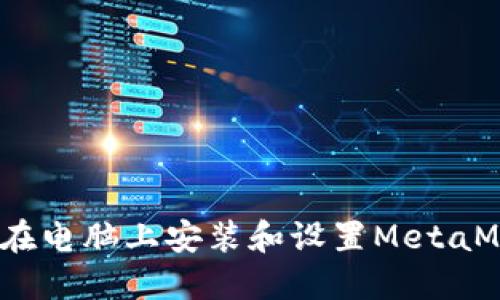 详细指导：如何在电脑上安装和设置MetaMask浏览器扩展