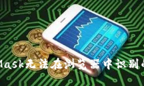 如何解决MetaMask无法在浏览器中识别的问题：详细指南