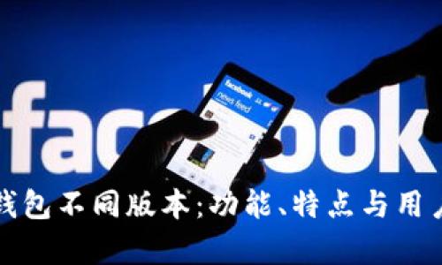 对比小狐钱包不同版本：功能、特点与用户体验分析
