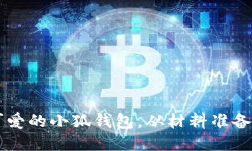 手把手教你缝制可爱的小狐钱包，从材料准备到缝制技巧全攻略