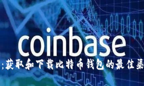 全面指南：获取和下载比特币钱包的最佳渠道与方法