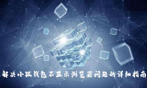 解决小狐钱包不显示浏览器问题的详细指南
