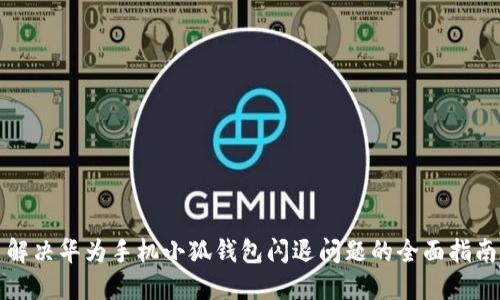 解决华为手机小狐钱包闪退问题的全面指南