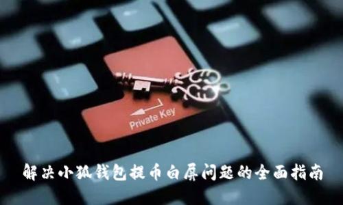 解决小狐钱包提币白屏问题的全面指南