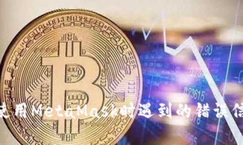 抱歉，你遇到了MetaMask的问题。请描述一下具体情况，比如你在使用MetaMask时遇到的错误信息，或者你所经历的步骤，这样我可以更好地帮助你解决这个问题。