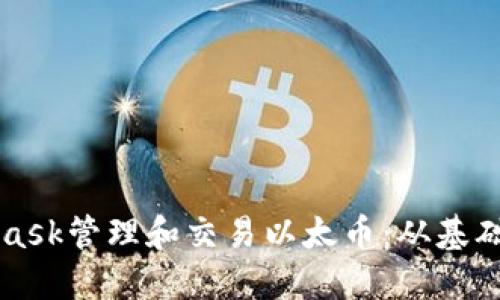 如何通过MetaMask管理和交易以太币：从基础设置到高级功能