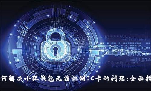 如何解决小狐钱包无法识别IC卡的问题：全面指南