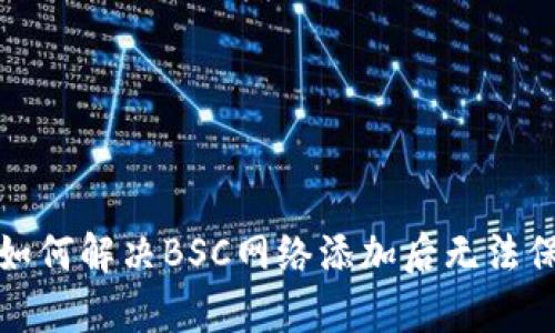 小狐钱包如何解决BSC网络添加后无法保存的问题