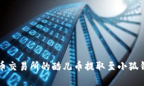 如何将在酷儿币交易所的酷儿币提取至小狐钱包的详细指南
