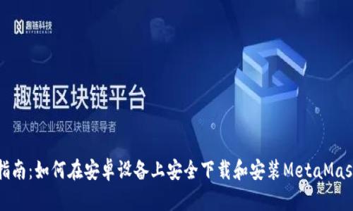 全面指南：如何在安卓设备上安全下载和安装MetaMask钱包