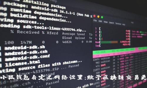 全面解析小狐钱包自定义网络设置：赋予区块链交易更多灵活性