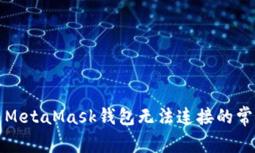 如何有效解决MetaMask钱包无法连接的常见问题及技巧