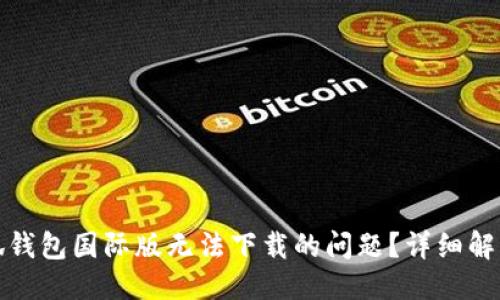 与关键词

如何解决小狐钱包国际版无法下载的问题？详细解析与实用技巧