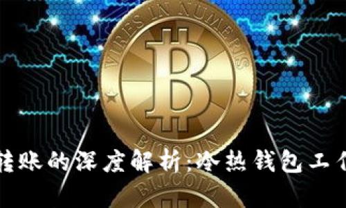 比特币钱包之间转账的深度解析：冷热钱包工作原理与转账机制