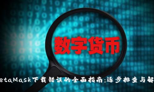 解决MetaMask下载错误的全面指南：逐步排查与解决方案