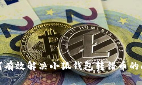 如何有效解决小狐钱包转错币的问题