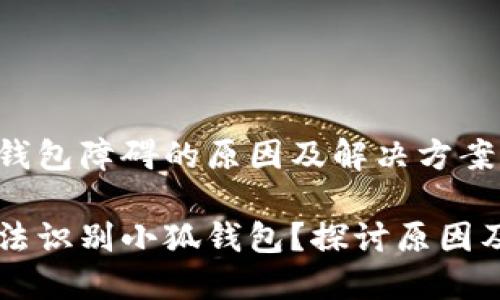 识别小狐钱包障碍的原因及解决方案

为什么无法识别小狐钱包？探讨原因及解决对策