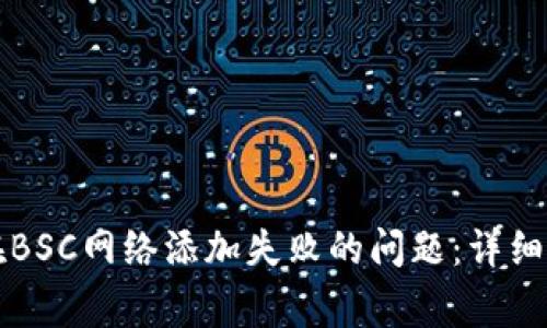 如何解决小狐钱包在BSC网络添加失败的问题：详细步骤与常见故障分析
