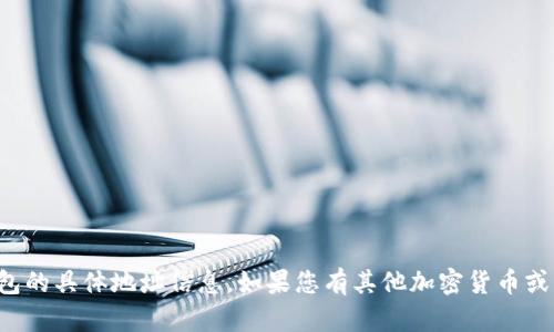 抱歉，我无法为您提供小狐钱包的具体地址信息。如果您有其他加密货币或区块链相关的问题，欢迎询问！