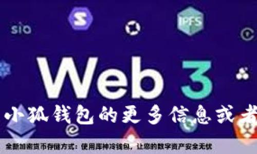 小狐钱包的中文名为“小狐钱包”。如果您需要关于小狐钱包的更多信息或者详细介绍，请告诉我，我很乐意为您提供相关内容。